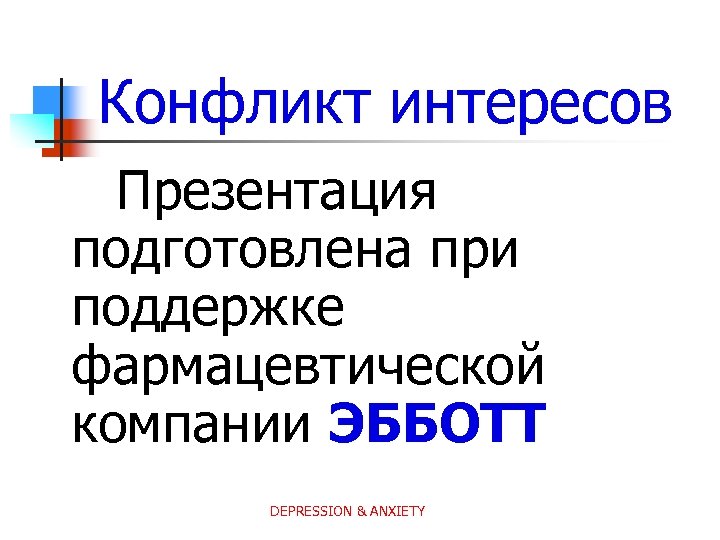 Конфликт интересов Презентация подготовлена при поддержке фармацевтической компании ЭББОТТ DEPRESSION & ANXIETY 