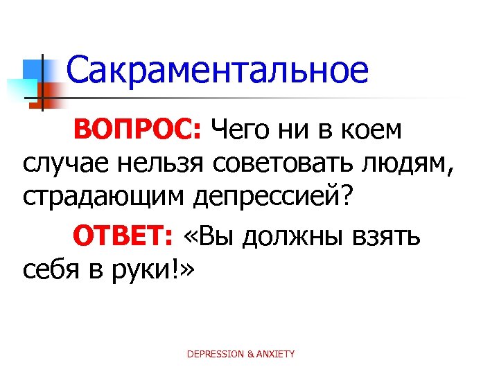 Сакраментальное ВОПРОС: Чего ни в коем случае нельзя советовать людям, страдающим депрессией? ОТВЕТ: «Вы