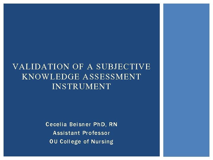 VALIDATION OF A SUBJECTIVE KNOWLEDGE ASSESSMENT INSTRUMENT Cecelia Beisner Ph. D, RN Assistant Professor