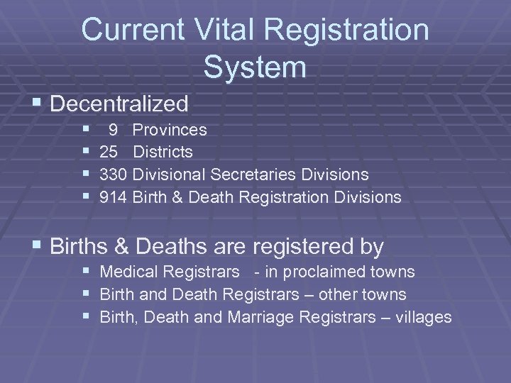 Current Vital Registration System § Decentralized § § 9 Provinces 25 Districts 330 Divisional