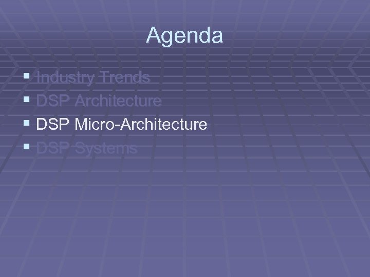 Agenda § Industry Trends § DSP Architecture § DSP Micro-Architecture § DSP Systems 