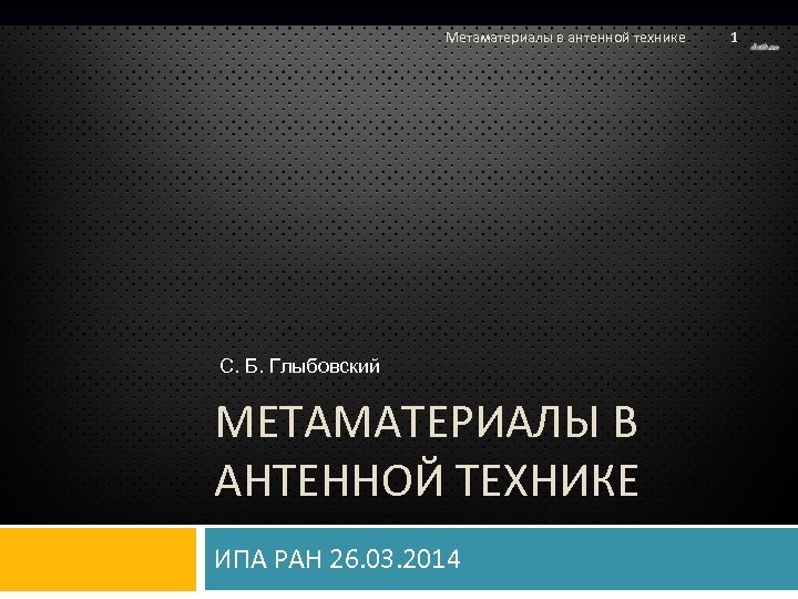 Метаматериалы в антенной технике С. Б. Глыбовский МЕТАМАТЕРИАЛЫ В АНТЕННОЙ ТЕХНИКЕ ИПА РАН 26.