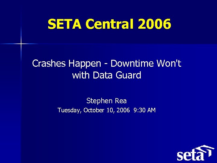 SETA Central 2006 Crashes Happen - Downtime Won't with Data Guard Stephen Rea Tuesday,