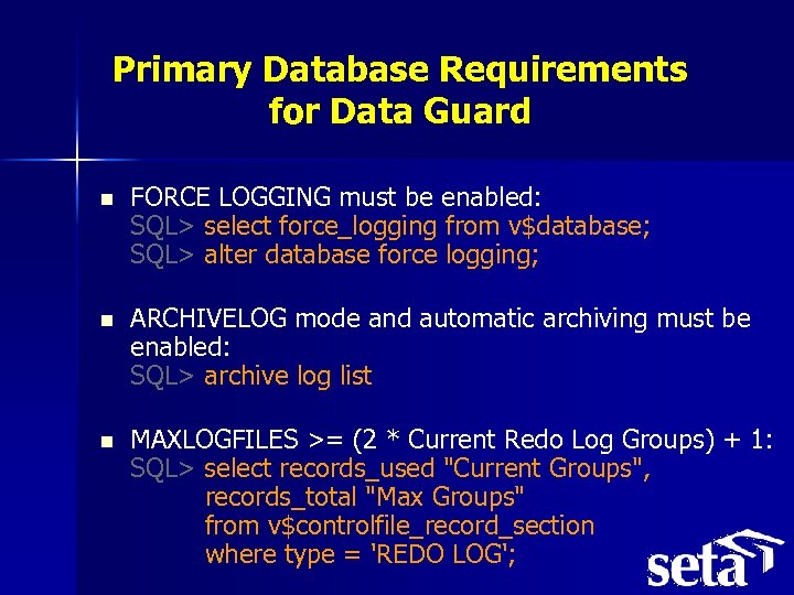 Primary Database Requirements for Data Guard n FORCE LOGGING must be enabled: SQL> select