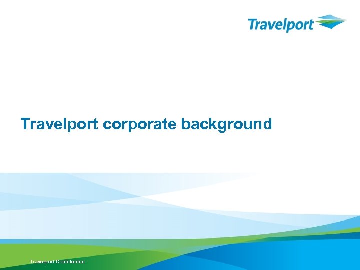 background Travelport corporate background Travelport Confidential 