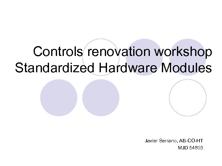 Controls renovation workshop Standardized Hardware Modules Javier Serrano, AB-CO-HT MJD 54803 