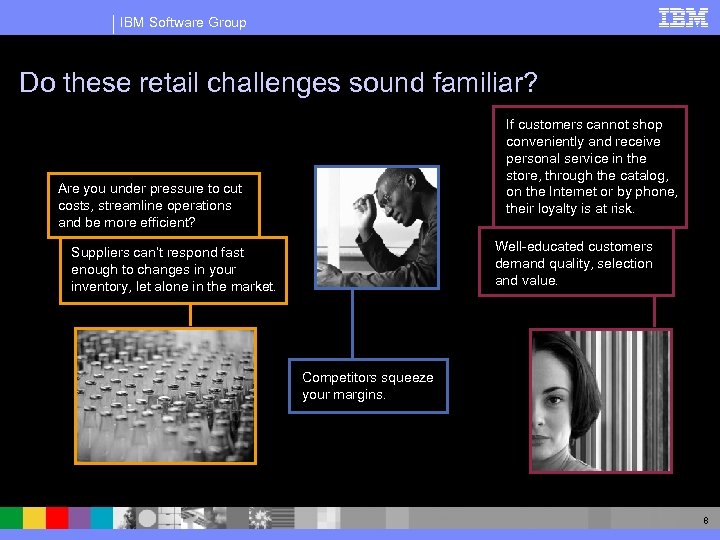 IBM Software Group Do these retail challenges sound familiar? If customers cannot shop conveniently