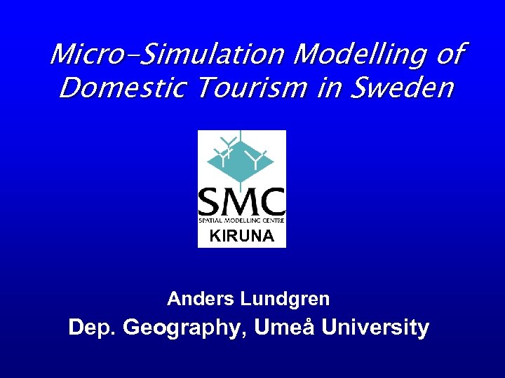 Micro-Simulation Modelling of Domestic Tourism in Sweden KIRUNA Anders Lundgren Dep. Geography, Umeå University