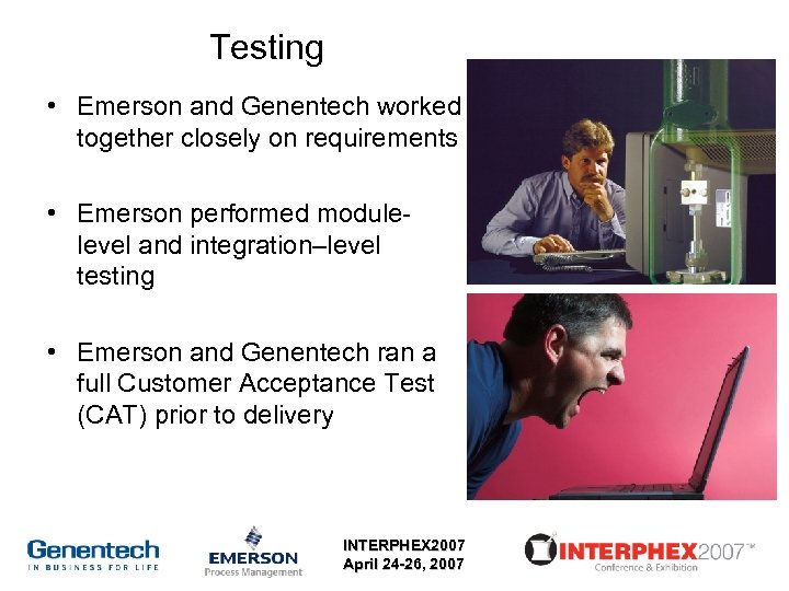 Testing • Emerson and Genentech worked together closely on requirements • Emerson performed modulelevel