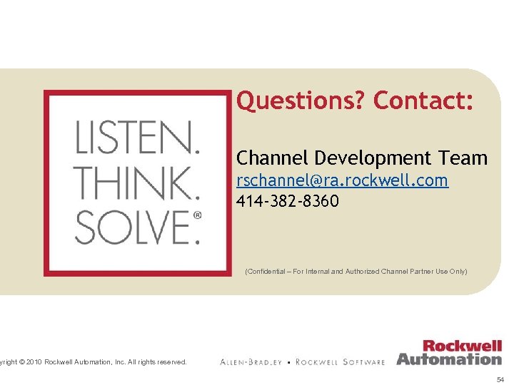 Questions? Contact: Channel Development Team rschannel@ra. rockwell. com 414 -382 -8360 (Confidential – For