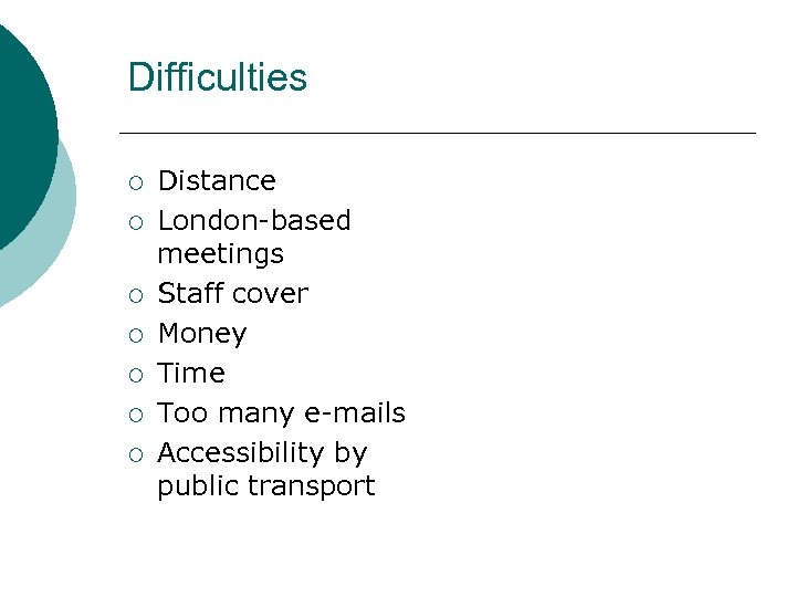 Difficulties ¡ ¡ ¡ ¡ Distance London-based meetings Staff cover Money Time Too many