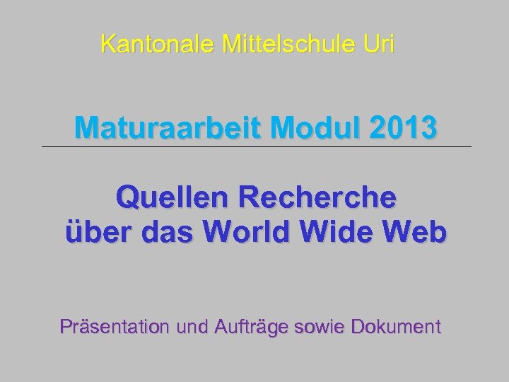 Kantonale Mittelschule Uri Maturaarbeit Modul 2013 Quellen Recherche über das World Wide Web Präsentation