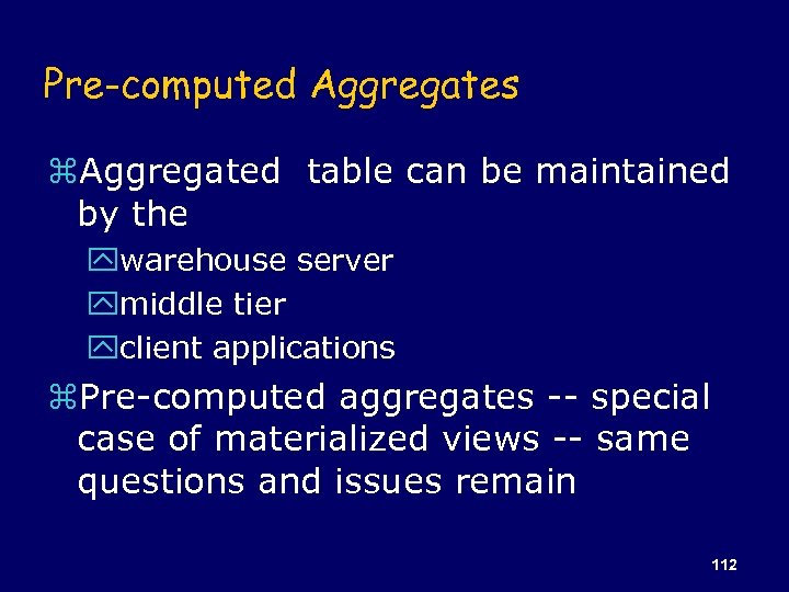 Pre-computed Aggregates z. Aggregated table can be maintained by the ywarehouse server ymiddle tier