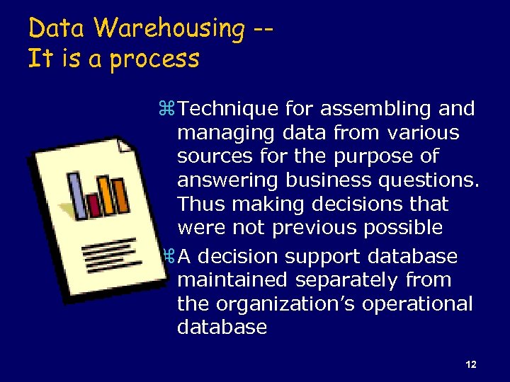 Data Warehousing -It is a process z Technique for assembling and managing data from