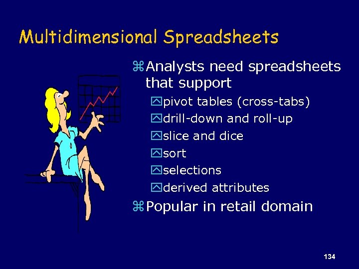 Multidimensional Spreadsheets z Analysts need spreadsheets that support ypivot tables (cross-tabs) ydrill-down and roll-up
