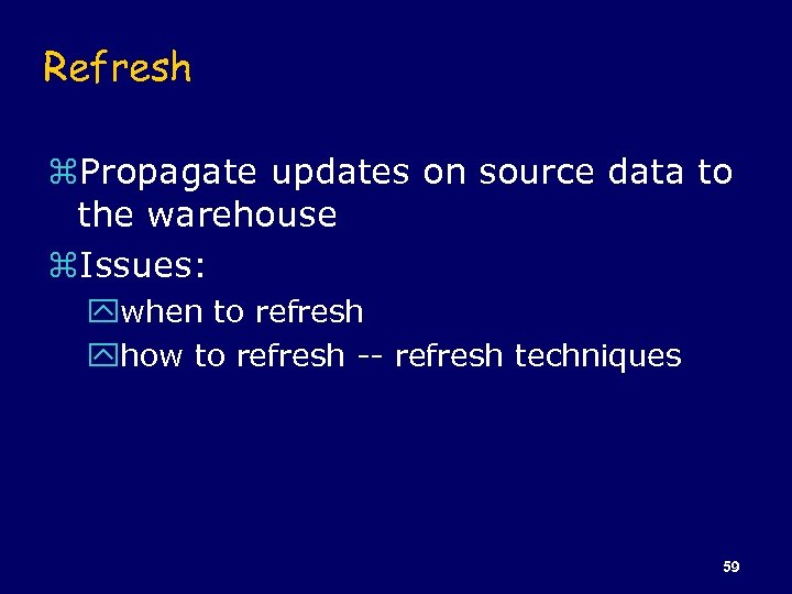 Refresh z. Propagate updates on source data to the warehouse z. Issues: ywhen to