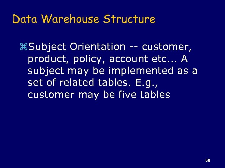 Data Warehouse Structure z. Subject Orientation -- customer, product, policy, account etc. . .