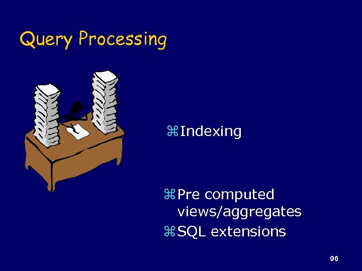 Query Processing z Indexing z Pre computed views/aggregates z SQL extensions 96 