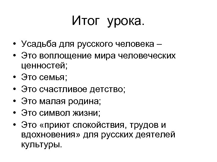 Итог урока. • Усадьба для русского человека – • Это воплощение мира человеческих ценностей;
