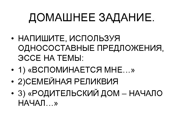 ДОМАШНЕЕ ЗАДАНИЕ. • НАПИШИТЕ, ИСПОЛЬЗУЯ ОДНОСОСТАВНЫЕ ПРЕДЛОЖЕНИЯ, ЭССЕ НА ТЕМЫ: • 1) «ВСПОМИНАЕТСЯ МНЕ…»