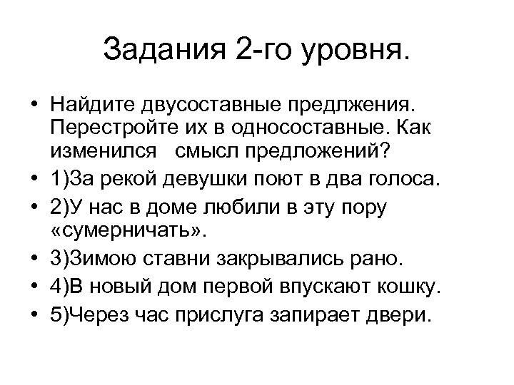 Задания 2 -го уровня. • Найдите двусоставные предлжения. Перестройте их в односоставные. Как изменился