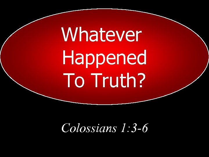 Whatever Happened To Truth? Colossians 1: 3 -6 