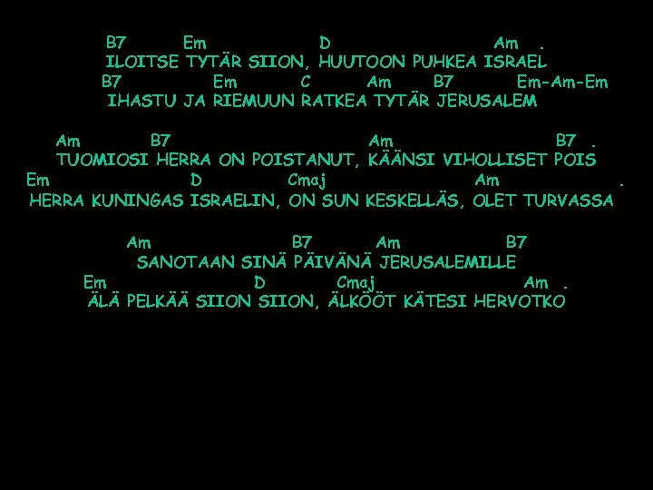 B 7 Em D Am. ILOITSE TYTÄR SIION, HUUTOON PUHKEA ISRAEL B 7 Em