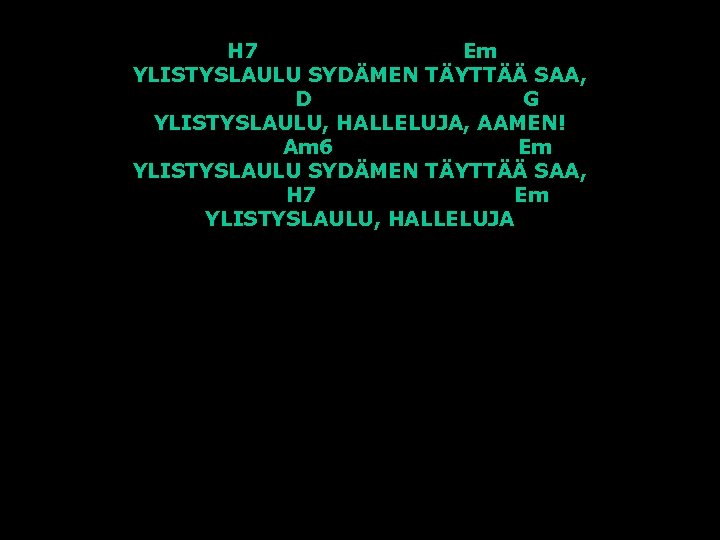 H 7 Em YLISTYSLAULU SYDÄMEN TÄYTTÄÄ SAA, D G YLISTYSLAULU, HALLELUJA, AAMEN! Am 6