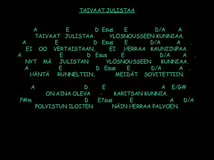 TAIVAAT JULISTAA A E D Esus E D/A A TAIVAAT JULISTAA YLÖSNOUSSEEN KUNNIAA. A