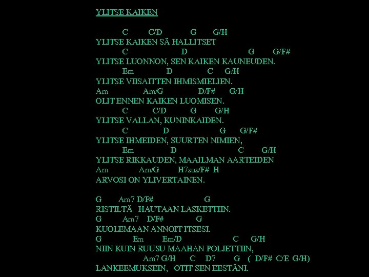 YLITSE KAIKEN C/D G G/H YLITSE KAIKEN SÄ HALLITSET C D G/F# YLITSE LUONNON,