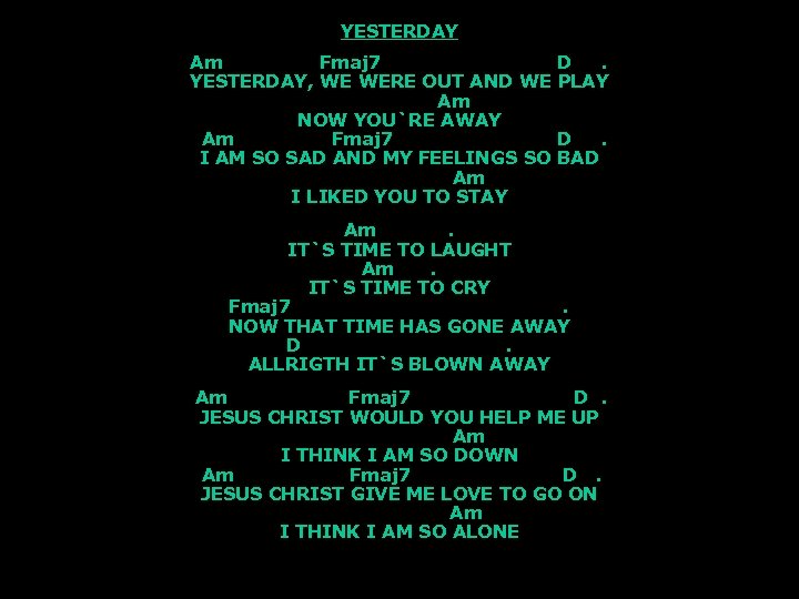 YESTERDAY Am Fmaj 7 D. YESTERDAY, WE WERE OUT AND WE PLAY Am NOW