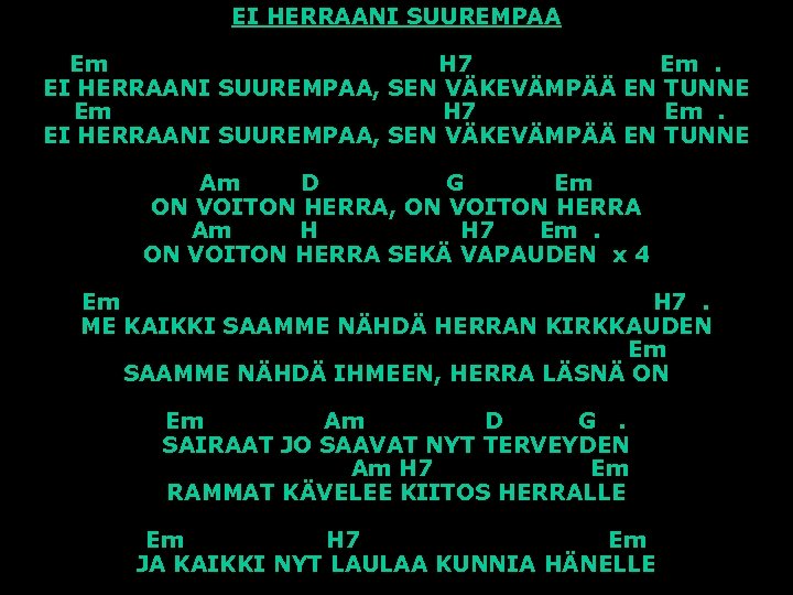 EI HERRAANI SUUREMPAA Em H 7 Em. EI HERRAANI SUUREMPAA, SEN VÄKEVÄMPÄÄ EN TUNNE