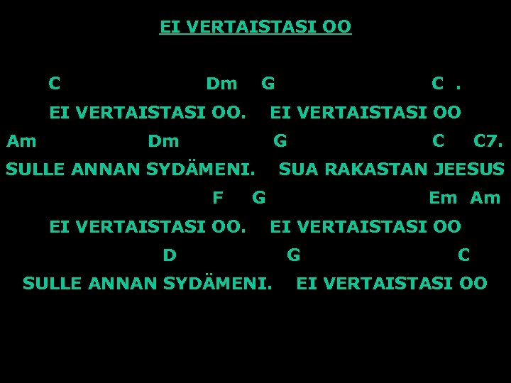 EI VERTAISTASI OO C Dm G EI VERTAISTASI OO. Am C. EI VERTAISTASI OO