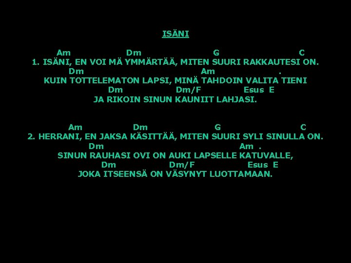ISÄNI Am Dm G C 1. ISÄNI, EN VOI MÄ YMMÄRTÄÄ, MITEN SUURI RAKKAUTESI