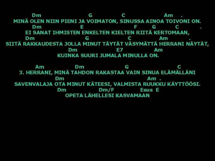 Dm G C Am. MINÄ OLEN NIIN PIENI JA VOIMATON, SINUSSA AINOA TOIVONI ON.