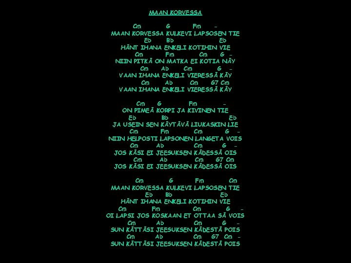 MAAN KORVESSA Cm G Fm MAAN KORVESSA KULKEVI LAPSOSEN TIE Eb Bb Eb HÄNT