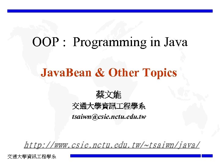 OOP : Programming in Java. Bean & Other Topics 蔡文能 交通大學資訊 程學系 tsaiwn@csie. nctu.