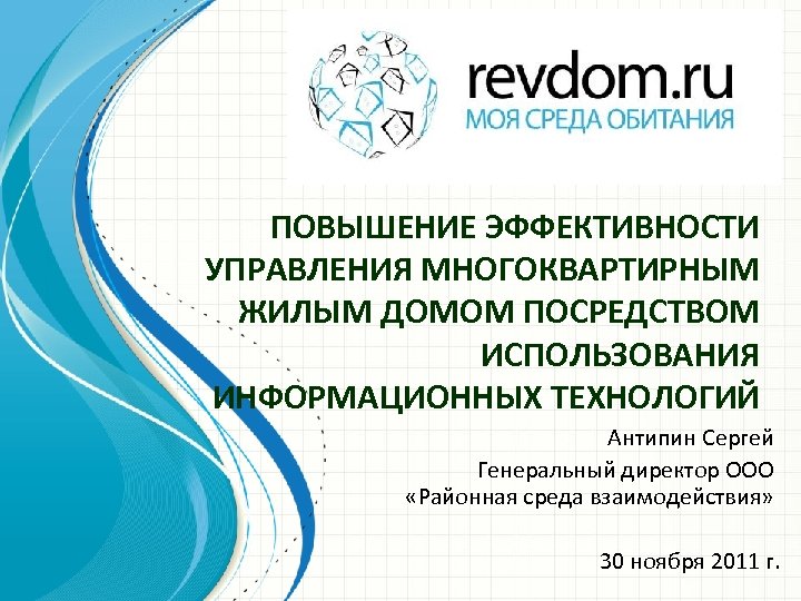 ПОВЫШЕНИЕ ЭФФЕКТИВНОСТИ УПРАВЛЕНИЯ МНОГОКВАРТИРНЫМ ЖИЛЫМ ДОМОМ ПОСРЕДСТВОМ ИСПОЛЬЗОВАНИЯ ИНФОРМАЦИОННЫХ ТЕХНОЛОГИЙ Антипин Сергей Генеральный директор