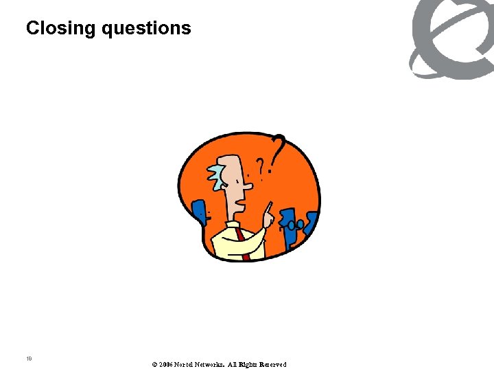 Closing questions 18 © 2006 Nortel Networks. All Rights Reserved 