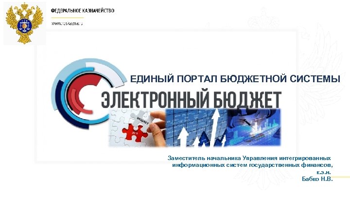 ЕДИНЫЙ ПОРТАЛ БЮДЖЕТНОЙ СИСТЕМЫ Заместитель начальника Управления интегрированных информационных систем государственных финансов, к. э.