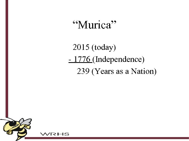 “Murica” 2015 (today) - 1776 (Independence) 239 (Years as a Nation) 