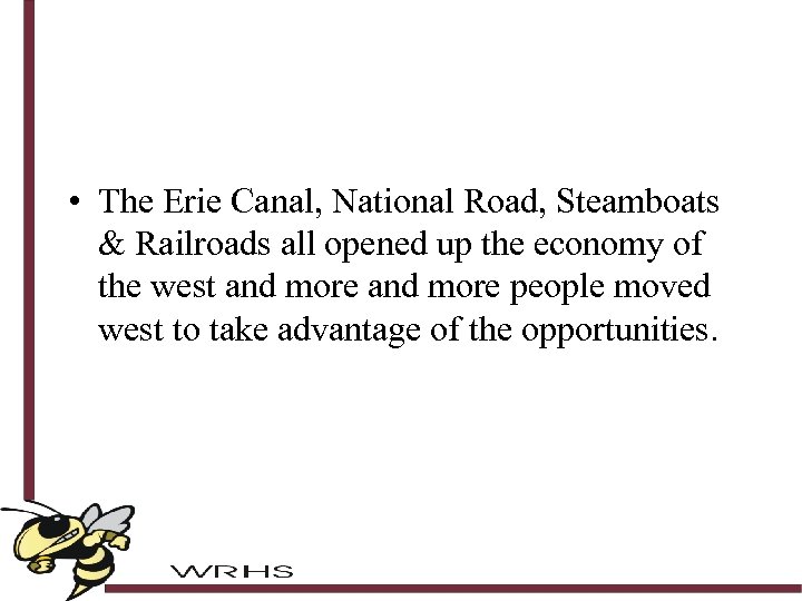  • The Erie Canal, National Road, Steamboats & Railroads all opened up the