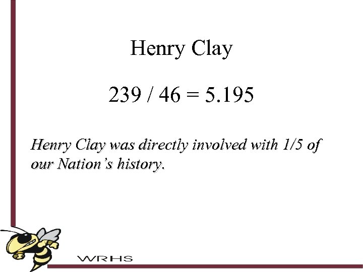 Henry Clay 239 / 46 = 5. 195 Henry Clay was directly involved with