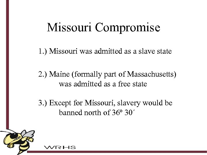 Missouri Compromise 1. ) Missouri was admitted as a slave state 2. ) Maine