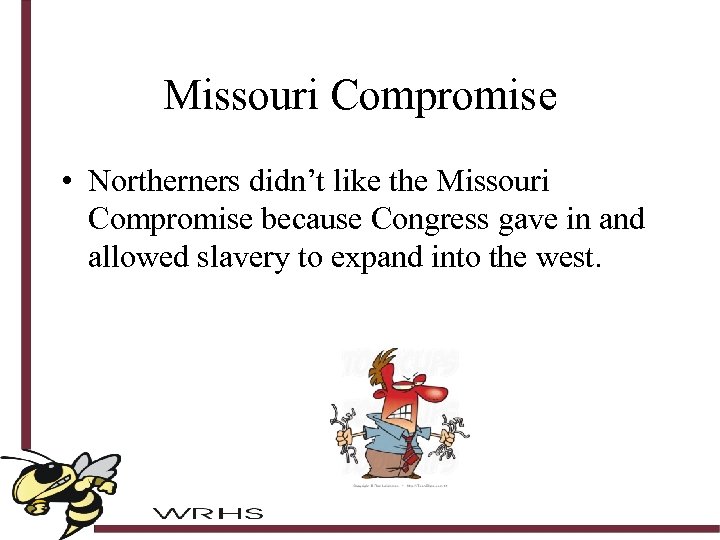 Missouri Compromise • Northerners didn’t like the Missouri Compromise because Congress gave in and