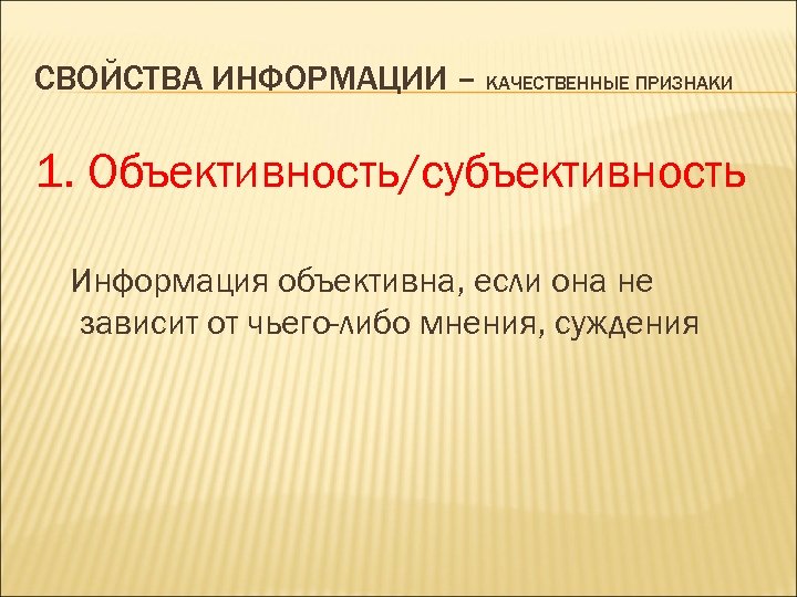 СВОЙСТВА ИНФОРМАЦИИ – КАЧЕСТВЕННЫЕ ПРИЗНАКИ 1. Объективность/субъективность Информация объективна, если она не зависит от