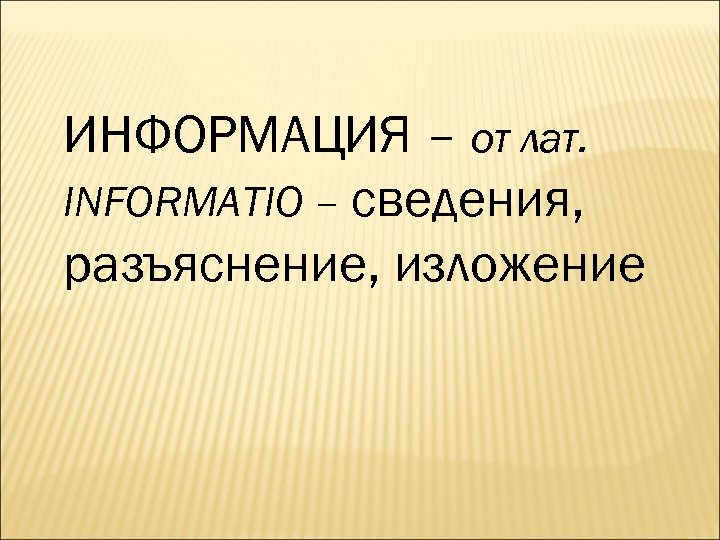 ИНФОРМАЦИЯ – от лат. INFORMATIO – сведения, разъяснение, изложение 