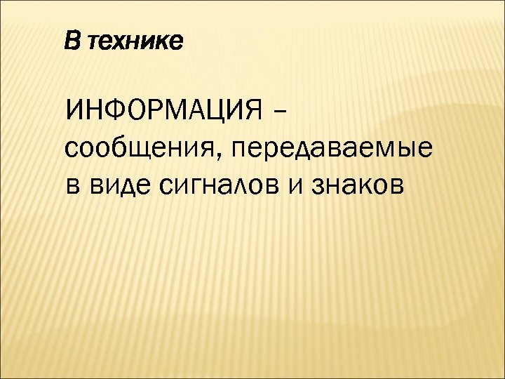 В технике ИНФОРМАЦИЯ – сообщения, передаваемые в виде сигналов и знаков 