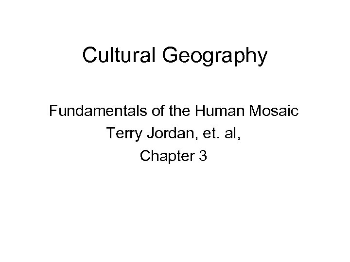 Cultural Geography Fundamentals of the Human Mosaic Terry Jordan, et. al, Chapter 3 