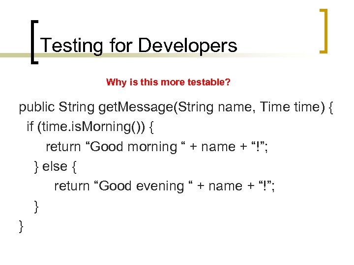 Testing for Developers Why is this more testable? public String get. Message(String name, Time